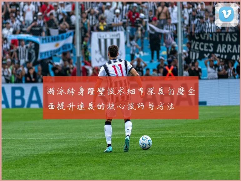 游泳转身蹬壁技术细节深度打磨全面提升速度的核心技巧与方法