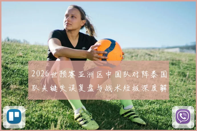 2026世预赛亚洲区中国队对阵泰国队关键失误复盘与战术短板深度解析