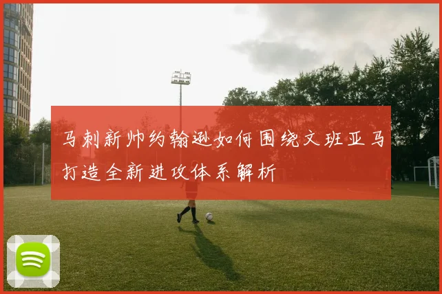 马刺新帅约翰逊如何围绕文班亚马打造全新进攻体系解析