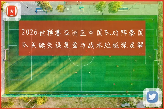 2026世预赛亚洲区中国队对阵泰国队关键失误复盘与战术短板深度解析