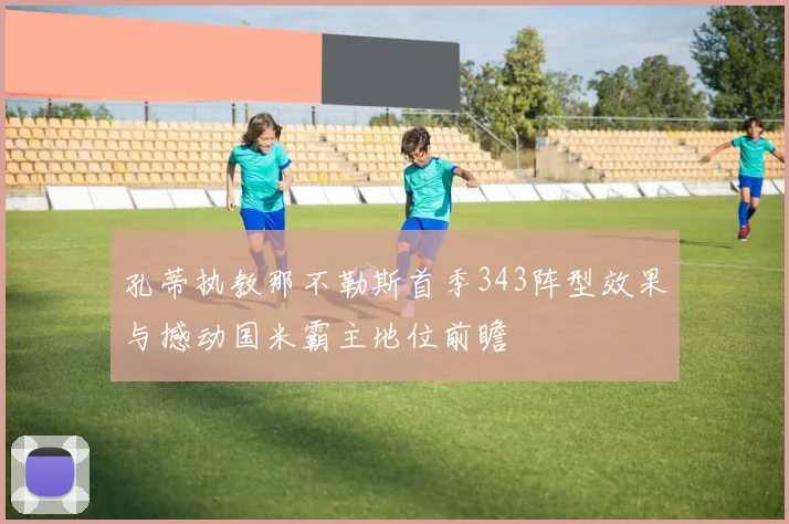 孔蒂执教那不勒斯首季343阵型效果与撼动国米霸主地位前瞻