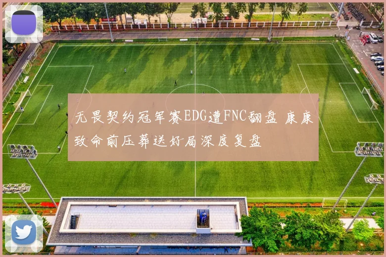 无畏契约冠军赛EDG遭FNC翻盘 康康致命前压葬送好局深度复盘