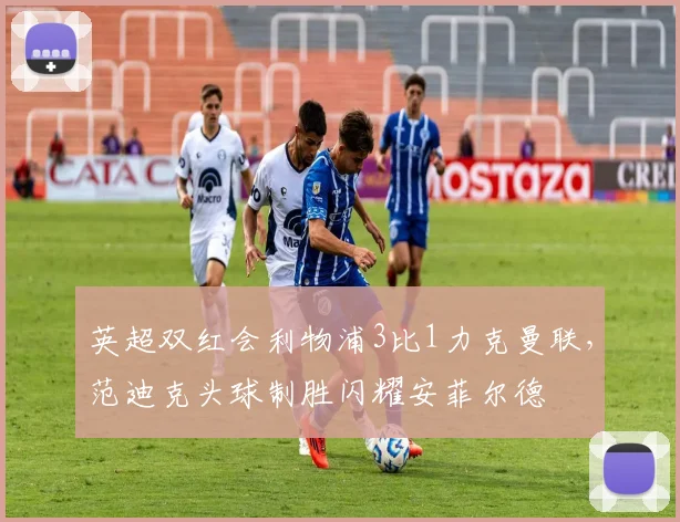 英超双红会利物浦3比1力克曼联，范迪克头球制胜闪耀安菲尔德