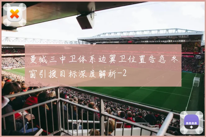 曼城三中卫体系边翼卫位置告急 冬窗引援目标深度解析